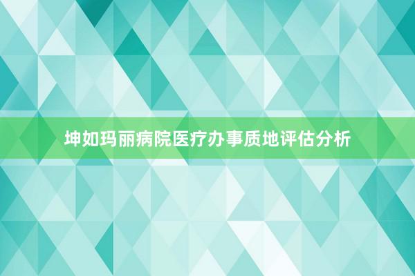 坤如玛丽病院医疗办事质地评估分析